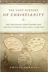 The Lost History of Christianity: The Thousand-Year Golden Age of the Church in the Middle East, Africa, and Asia--and How It Died