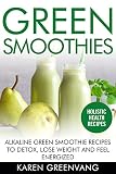 Green Smoothies: Alkaline Green Smoothie Recipes to Detox, Lose Weight, and Feel Energized by Karen Greenvang