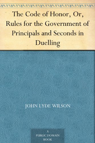 The Code of Honor, Or, Rules for the Government of Principals and Seconds in Duelling by John Lyde Wilson