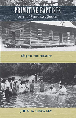Primitive Baptists of the Wiregrass South: 1815 to the Present by John G. Crowley