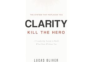 Clarity: Kill the Hero -- A Leadership System to Build What Runs Without You