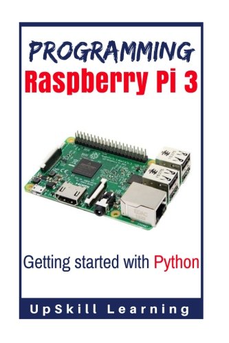 Programming Raspberry Pi 3: Getting Started With Python: (Programming Raspberry Pi 3, Raspberry Pi 3 User Guide, Python Programming, Raspberry Pi 3 with Python Programming)
