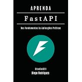 APRENDA FastAPI: Dos Fundamentos &agrave;s Aplica&ccedil;&otilde;es Pr&aacute;ticas (FRAMEWORKS WEB, MOBILE &amp; APIs Brasil) (Portuguese Edition)