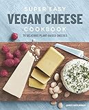 Super Easy Vegan Cheese Cookbook: 70 Delicious Plant-Based Cheeses