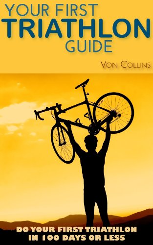Your First Triathlon Guide: Do Your First Triathlon in 100 Days or Less by Von Collins