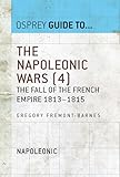 Front cover for the book The Napoleonic Wars: The Fall of the French Empire 1813-1815 (4) by Gregory Fremont-Barnes