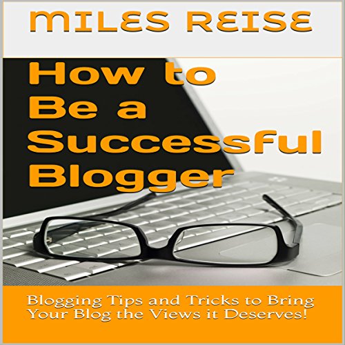 How to Be a Successful Blogger by Miles Reise
