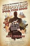Shooting for the Mob: (Based on the Incredible True Story) by Alex Ferrari