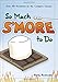 So Much S'more to Do: Over 50 Variations of the Campfire Classic (Fun & Simple Cookbooks) primary