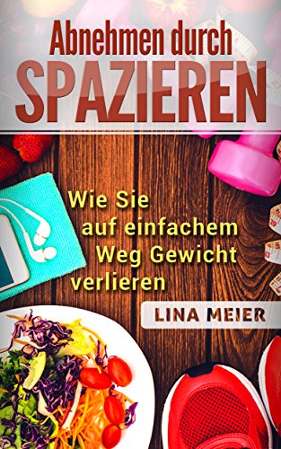 Abnehmen durch Spazieren: Wie Sie auf einfachem Weg Gewicht verlieren (+ einige Rezepte zum Abnehmen) (German Edition)