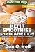 Kefir Smoothies for Diabetics: Over 35 Kefir Smoothies for Diabetics, Quick & Easy Gluten Free Low C by Don Orwell