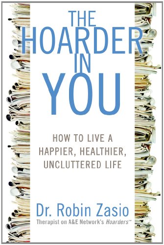 The Hoarder in You: How to Live a Happier, Healthier, Uncluttered Life, by Dr. Robin Zasio