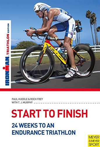 Start to Finish: 24 Weeks to an Endurance Triathlon: Ironman Triathlon Edition by Paul Huddle, Roch Fey, T.j. Murphy