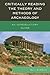 Critically Reading the Theory and Methods of Archaeology: An Introductory Guide by Guy Gibbon