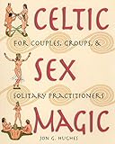 Celtic Sex Magic: For Couples, Groups, and Solitary Practitioners by Jon G. Hughes