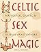 Celtic Sex Magic: For Couples, Groups, and Solitary Practitioners