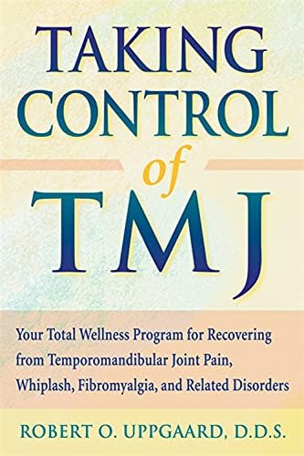 Taking Control Of TMJ: Your Total Wellness Program for Recovering from Temporomandibular Joint Pain, Whiplash, Fibromyalgia, and Related Disorders
