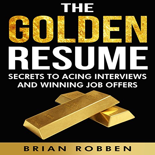 The Golden Resume: Secrets to Acing Interviews and Winning Job Offers