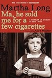 Ma, He Sold Me for a Few Cigarettes: A Memoir of Dublin in the 1950s (Memoirs of Dublin Book 1) by Martha Long