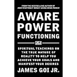 Aware Power Functioning: Spiritual Teachings on the True Nature of Reality to Help You Achieve Your Goals and Manifest Your Desires