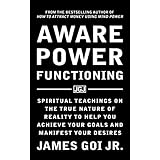 Aware Power Functioning: Spiritual Teachings on the True Nature of Reality to Help You Achieve Your Goals and Manifest Your Desires