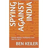 Spying Against India: Chinese Military Intelligence from 1962 to 2012 (China Secrets Book Book 6)