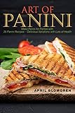 Art of Panini: Make Panini for Parties with 25 Panini Recipes – Delicious Variations with Lots of Health