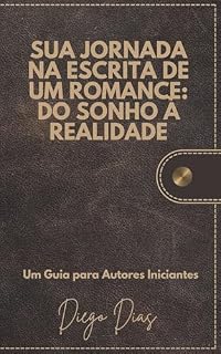 Livro Sua Jornada na Escrita de um Romance: Do Sonho à Realidade: Um Guia para Autores Iniciantes