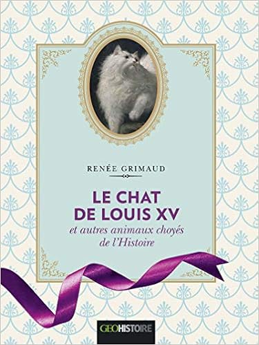 Le Chat De Louis Xv Et Autres Animaux Choyes De L Histoire Version Illustree French Edition Grimaud Renee Amazon Com Books