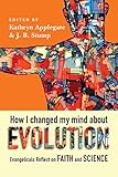 How I Changed My Mind About Evolution: Evangelicals Reflect on Faith and Science (BioLogos Books on Science and Christianity )