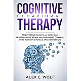 Cognitive Behavioral Therapy: An Effective Practical Guide for Rewiring Your Brain and Regaining Control Over Anxiety, Phobias, and Depression