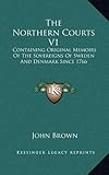 The Northern Courts V1: Containing Original Memoirs Of The Sovereigns Of Sweden And Denmark Since 17 by 