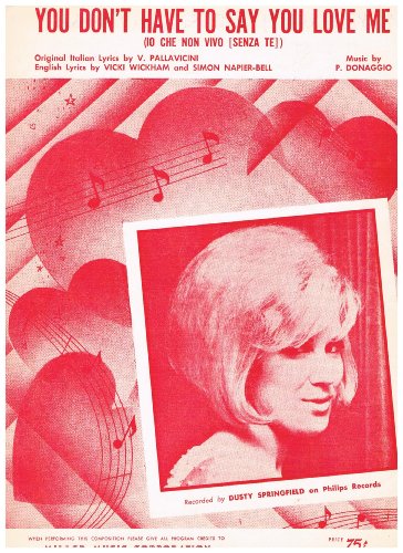 You Don't Have to Say You Love Me. [ Io Che Non Vivo [Senza Te]By V. Pallavicini/Vicki Wickham and Simon Napier-Bell