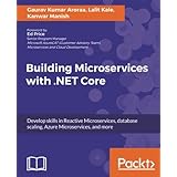 Building Microservices with .NET Core: Develop skills in Reactive Microservices, database scaling, Azure Microservices, and more