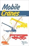 Mobile Cranes : A Safety Handbook for Operators, Riggers, Supervisors and Other Personnel Who Use Mobile Cranes to Accomplish Their Work, Headley, James, 0974427985