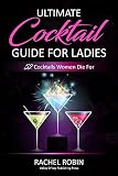 Ultimate Guide to Cocktails For Ladies: 52 Cocktails Women Die For by 