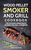 Wood Pellet Smoker and Grill Cookbook: The Ultimate Wood Pellet Smoker and Grill Cookbook (Pellet Sm Wood Pellet Smoker and Grill Cookbook: The Ultimate Wood Pellet Smoker and Grill Cookbook (Pellet Sm