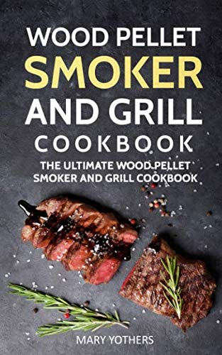 Wood Pellet Smoker and Grill Cookbook: The Ultimate Wood Pellet Smoker and Grill Cookbook (Pellet Sm Wood Pellet Smoker and Grill Cookbook: The Ultimate Wood Pellet Smoker and Grill Cookbook (Pellet Sm