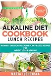 Alkaline Diet Cookbook: Lunch Recipes: Insanely Delicious Alkaline Plant-Based Recipes for Weight Loss & Healing (Alkaline Recipes, Plant Based Cookbook , Nutrition) (Volume 2)