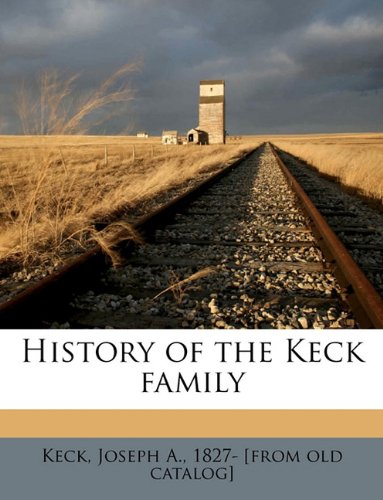 History of the Keck family: Keck, Joseph A. 1827- [from old catalog ...