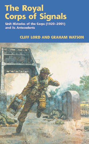 The Royal Corps of Signals: Unit Histories of the Corps (1920-2001) and its Antecedents by Cliff Lord, Graham Watson