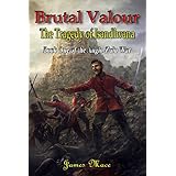 Brutal Valour: The Tragedy of Isandlwana (The Anglo-Zulu War Book 1)