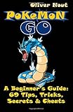Pokémon Go - A Beginner's Guide: 69 Tips, Tricks, Secrets & Cheats: The Ultimate Guide for Pokémon Go Gamers by 