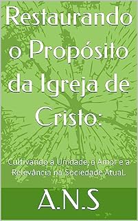 Livro Restaurando o Propósito da Igreja de Cristo:: Cultivando a Unidade, o Amor e a Relevância na Sociedade Atual.