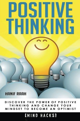 Positive Thinking: Discover the Power of Positive Thinking and Change Your Mindset to Become an Optimist [2nd Edition] (Positive Thinking, Positive Affirmations, ... Happiness, Motivation, Mind Hacks Book 3)