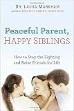 Peaceful Parent, Happy Siblings: How to Stop the Fighting and Raise Friends for Life (The Peaceful Parent Series)