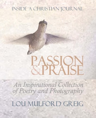 Passion & Praise - Inside a Christian Journal: An Inspirational Collection of Poetry & Photography by Lou Mulford Greig
