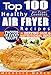 Air Fryer Cookbook: Top 100 Healthy Air Fryer Recipes with Photos, Nutritional  Information, and Serving Size for Every Single Recipe