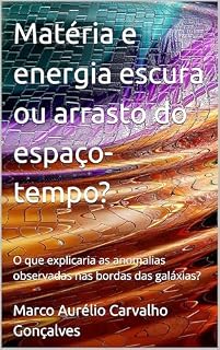 Livro Matéria e energia escura ou arrasto do espaço-tempo?: O que explicaria as anomalias observadas nas bordas das galáxias?