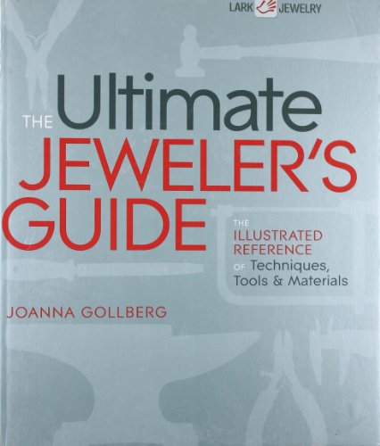 The Ultimate Jeweler's Guide: The Illustrated Reference of Techniques, Tools & Materials (Lark Jewelry Books) by Joanna Gollberg
